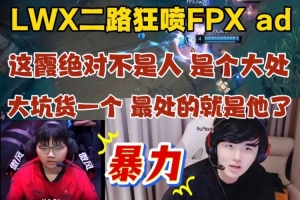 暴力！LWX二路解说狂喷FPX AD：大坑货一个 最处的就是他了