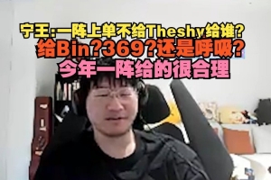 Ning：一阵上单不给Theshy给谁？给Bin、369？今年一阵很合理