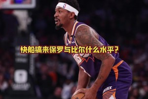 快船拿下保罗和比尔能否前四？大史：那是稳当的！仅次于火雷掘~